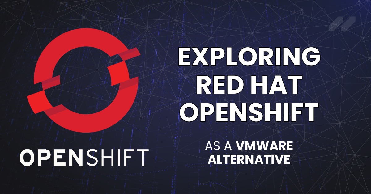 Exploring Red Hat OpenShift As A VMWare Alternative