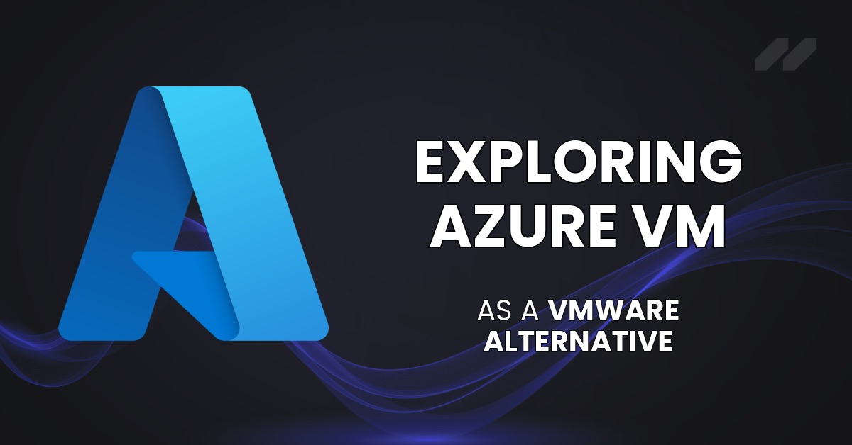 Exploring Microsoft Azure VM As A VMware Alternative