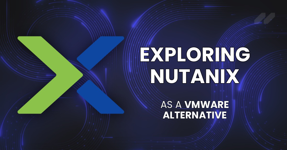 Exploring Nutanix As A VMware Alternative