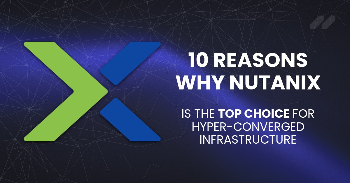 10 Reasons Nutanix is the Top Choice for Hyper-Converged Infrastructure