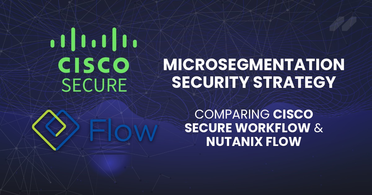 Microsegmentation Security Strategy: Comparing Cisco Secure Workload & Nutanix Flow