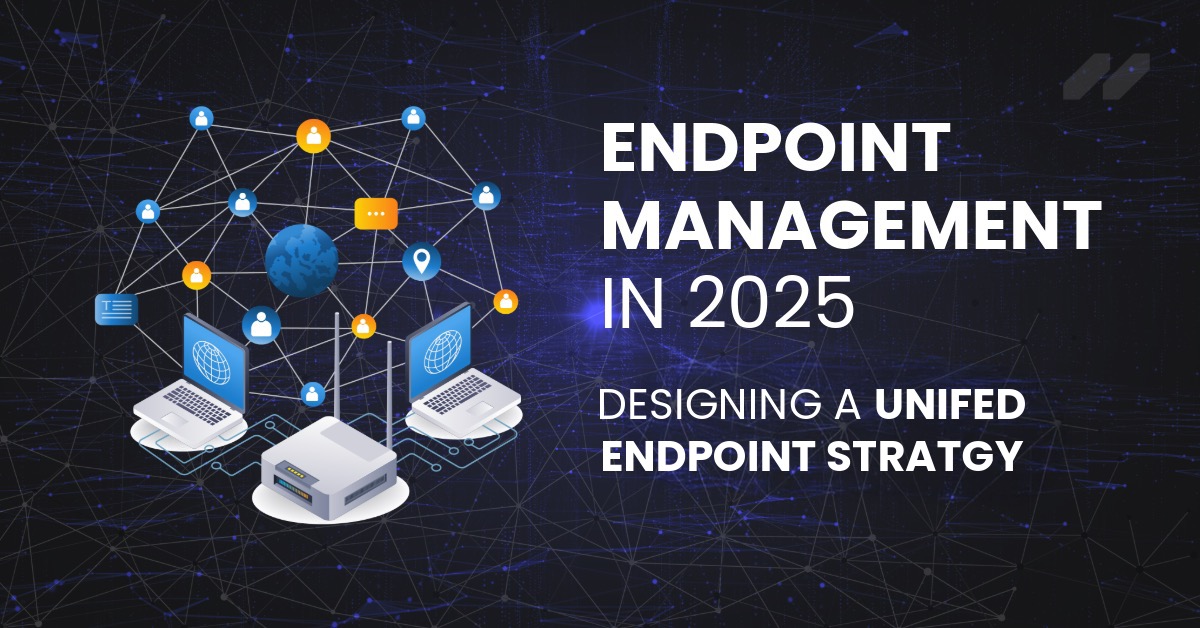 Endpoint Management 2025: Designing A Unified Endpoint Strategy