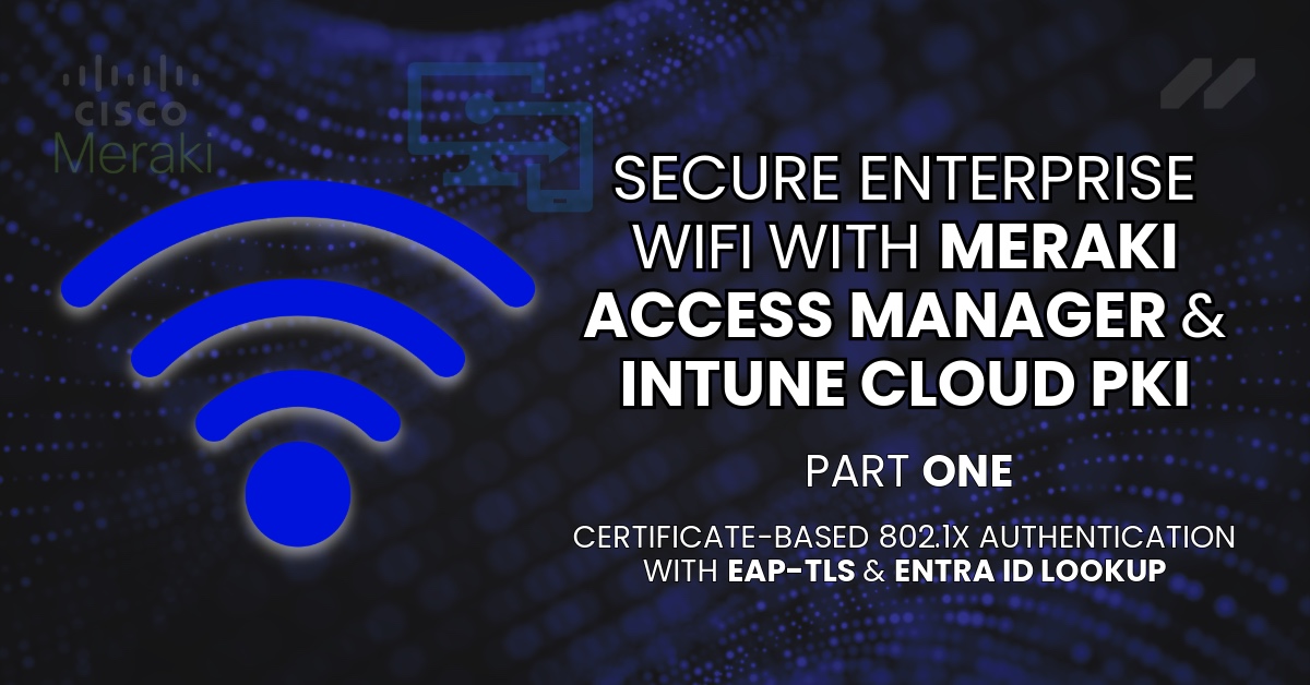 Secure Enterprise Wi-Fi With Meraki Access Manager & Intune Cloud PKI