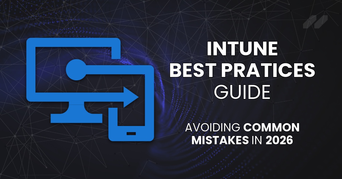 Intune Best Practices: Avoiding Common Mistakes in 2026