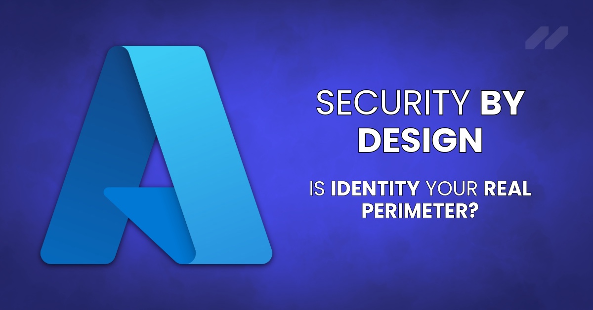 Security by Design: Is Identity Your Real Perimeter?