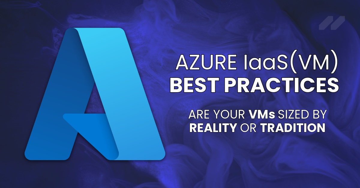 Azure IaaS (VM) Best Practices: Are Your VMs Sized by Reality or Tradition?