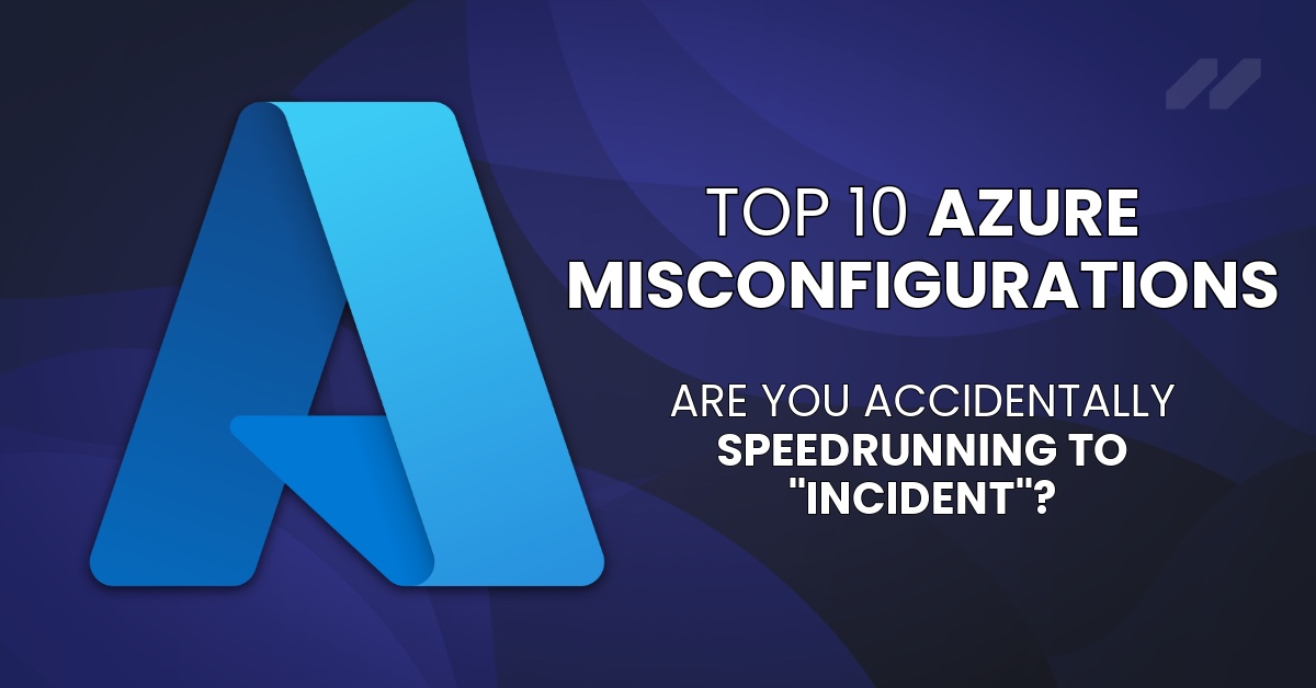 Top 10 Azure Misconfigurations: Are You Accidentally Speedrunning to “Incident”?