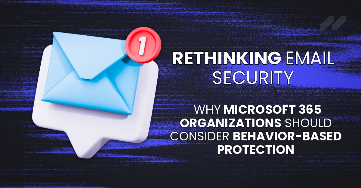 Rethinking Email Security: Why Microsoft 365 Organizations Should Consider Behavior-Based Protection