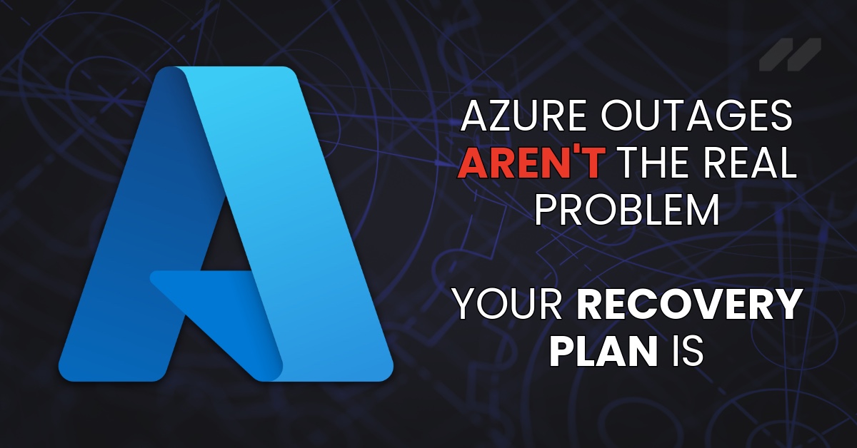 Azure Outages Aren't the Real Problem. Your Recovery Plan Is.